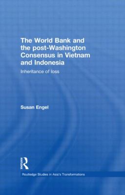 The World Bank and the Post-Washington Consensus in Vietnam and Indonesia : Inheritance of Loss