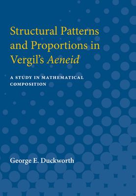 Structural Patterns and Proportions in Vergil's Aeneid : A Study in Mathematical Composition