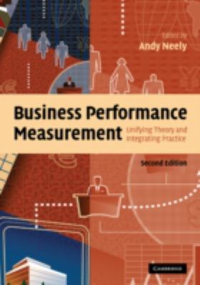 Business Performance Measurement : Unifying Theory and Integrating Practice