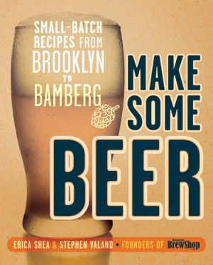 Make Some Beer : Small-Batch Recipes from Brooklyn to Bamberg