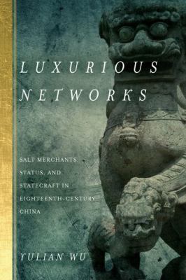 Luxurious Networks : Salt Merchants, Status, and Statecraft in Eighteenth-Century China