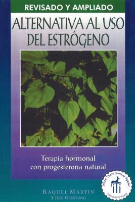 La Alternativa Al Uso del Estrógeno : Terapia Hormonal Con Progesterona Natural
