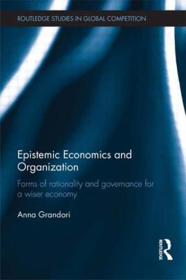 Epistemic Economics and Organization : Forms of Rationality and Governance for a Wiser Economy