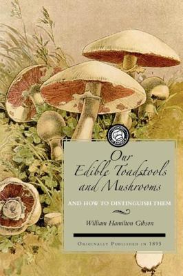 Our Edible Toadstools and Mushrooms : A Selection of Thirty Native Food Varieties, Easily Recognizable by Their Marked Individualities, with Simple Rules for the Identification of Poisonous Species