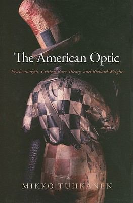 The American Optic : Psychoanalysis, Critical Race Theory, and Richard Wright