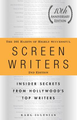 The 101 Habits of Highly Successful Screenwriters, 10th Anniversary Edition : Insider Secrets from Hollywood's Top Writers