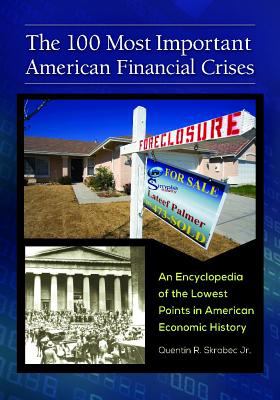 The 100 Most Important American Financial Crises : An Encyclopedia of the Lowest Points in American Economic History