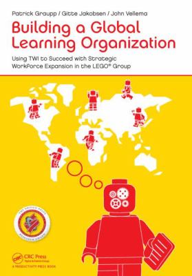 Building a Global Learning Organization : Using TWI to Succeed with Strategic Workforce Expansion in the LEGO Group