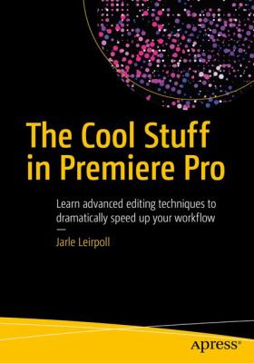 The Cool Stuff in Premiere Pro : Learn Advanced Editing Techniques to Dramatically Speed up Your Workflow