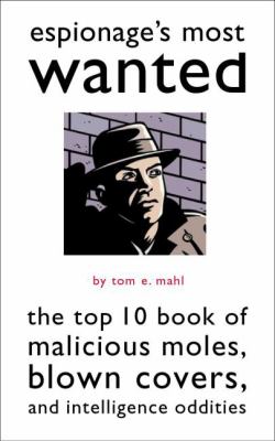 Espionage's Most Wanted : The Top 10 Book of Malicious Moles, Blown Covers, and Intelligence Oddities