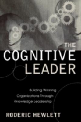 The Cognitive Leader : Building Winning Organizations Through Knowledge Leadership