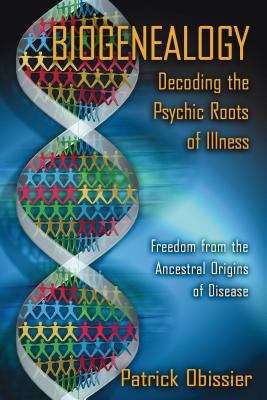 Biogenealogy: Decoding the Psychic Roots of Illness : Freedom from the Ancestral Origins of Disease