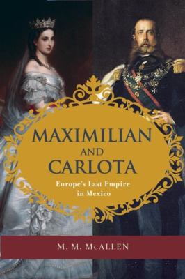 Maximilian and Carlota : Europe's Last Empire in Mexico