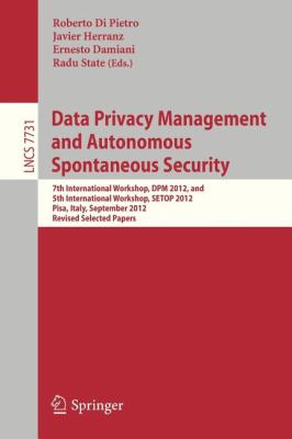 Data Privacy Management and Autonomous Spontaneous Security : 7th International Workshop, DPM 2012, and 5th International Workshop, SETOP 2012, Pisa, Italy, September 13-14, 2012. Revised Selected Papers