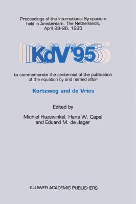 Kdv' 95 : Proceedings of the International Symposium Held in Amsterdam, the Netherlands, April 23-26, 1995, to Commemorate the Centennial of the Publication of the Equation by and Named after Korteweg and de Vries