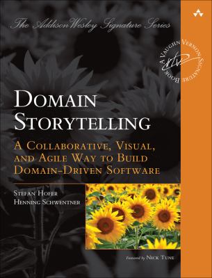 Domain Storytelling : A Collaborative, Visual, and Agile Way to Build Domain-Driven Software