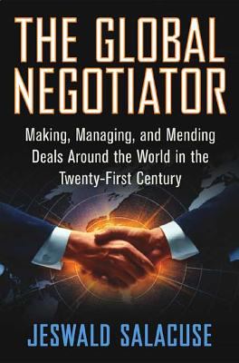 The Global Negotiator : Making, Managing, and Mending Deals Around the World in the Twenty-First Century