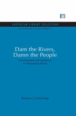 Dam the Rivers, Damn the People : Development and Resistence in Amazonian Brazil