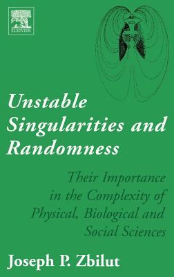 Unstable Singularities and Randomness : Their Importance in the Complexity of Physical, Biological and Social Sciences