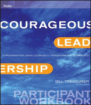 Courageous Leadership : A Program for Using Courage to Transform the Workplace Participant Workbook