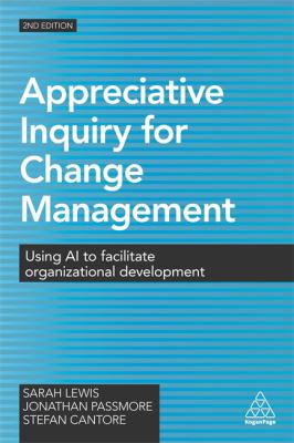 Appreciative Inquiry for Change Management : Using AI to Facilitate Organizational Development