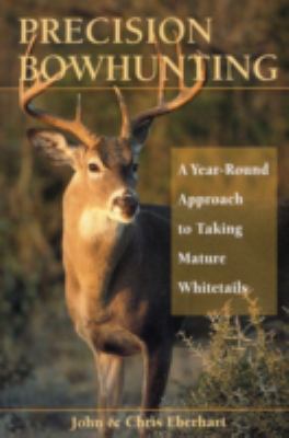 Precision Bowhunting : A Year-Round Approach to Taking Mature Whitetails