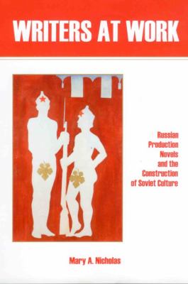 Writers at Work : Russian Production Novels and the Construction of Soviet Culture