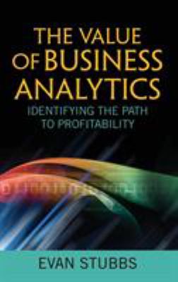 The Value of Business Analytics : Identifying the Path to Profitability