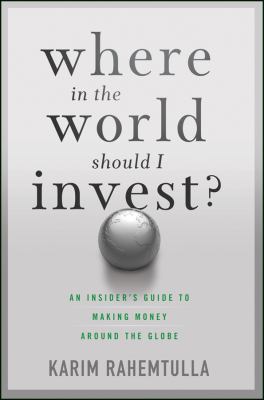 Where in the World Should I Invest : An Insider's Guide to Making Money Around the Globe