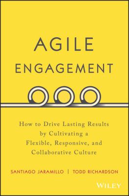 Agile Engagement : How to Drive Lasting Results by Cultivating a Flexible, Responsive, and Collaborative Culture