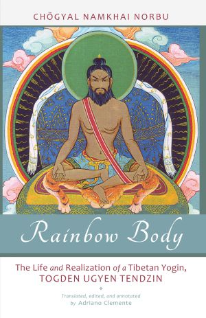 Rainbow Body : The Life and Realization of a Tibetan Yogin, Togden Ugyen Tendzin