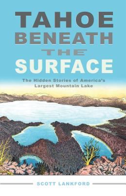 Tahoe Beneath the Surface : The Hidden Stories of America's Largest Mountain Lake