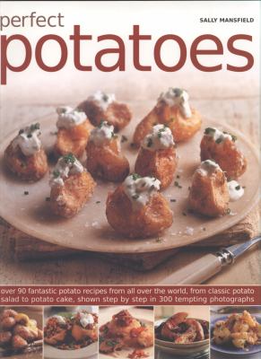 Perfect Potatoes : Over 10 Fantastic Potato Recipes from All over the World from Classic Potato Salad to Potato Cake, Shown Step-by-Step in 300 Tempting Photographs