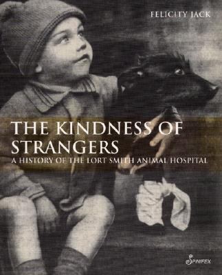 The Kindness of Strangers : A History of the Lort Smith Animal Hospital