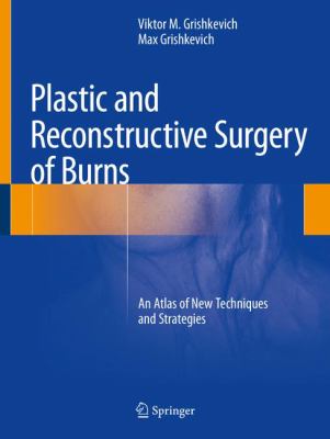 Plastic and Reconstructive Surgery of Burns : An Atlas of New Techniques and Strategies