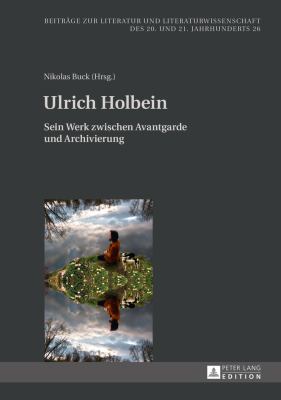 Ulrich Holbein : Sein Werk Zwischen Avantgarde und Archivierung