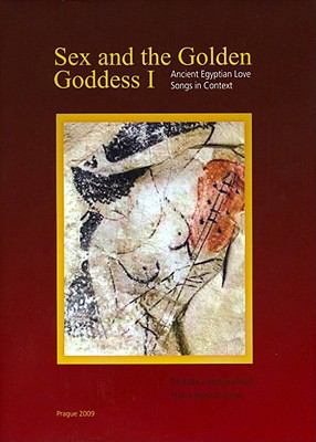 Sex and the Golden Goddess Vol. 1 : Ancient Egyptian Love Songs in Context