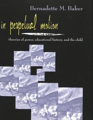 In Perpetual Motion : Theories of Power, Educational History, and the Child