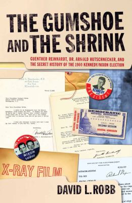 The Gumshoe and the Shrink : Guenther Reinhardt, Dr. Arnold Hutschnecker, and the Secret History of the 1960 Kennedy/Nixon Election