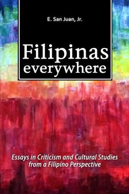 Filipinas Everywhere : Essays in Criticism and Cultural Studies from a Filipino Perspective