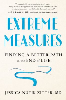 Extreme Measures : Finding a Better Path to the End of Life