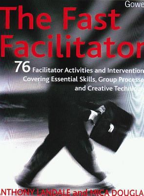 The Fast Facilitator : 76 Facilitator Activities and Interventions Covering Essential Skills, Group Processes, and Creative Techniques