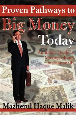 Proven Pathways to Big Money Today : An Idiot's Guide to Making Money Internationally