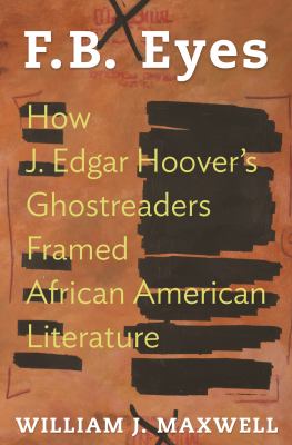 F. B. Eyes : How J. Edgar Hoover's Ghostreaders Framed African American Literature