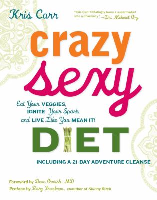 Crazy Sexy Diet : Eat Your Veggies, Ignite Your Spark, and Live Like You Mean It!