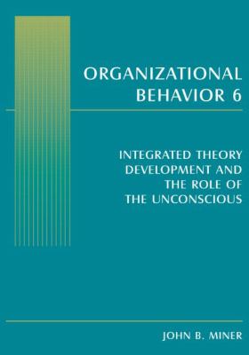 Organizational Behavior 6 : Integrated Theory Development and the Role of the Unconscious