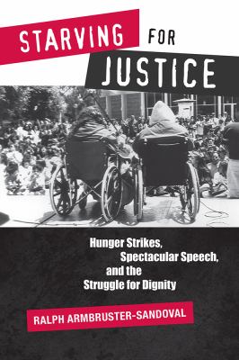 Starving for Justice : Hunger Strikes, Spectacular Speech, and the Struggle for Dignity