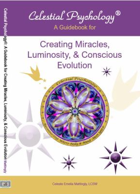 Celestial Psychology® : A Guidebook for Creating Miracles, Luminosity, and Conscious Evolution