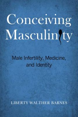 Conceiving Masculinity : Male Infertility, Medicine, and Identity