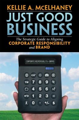 Just Good Business : The Strategic Guide to Aligning Corporate Responsibility and Brand